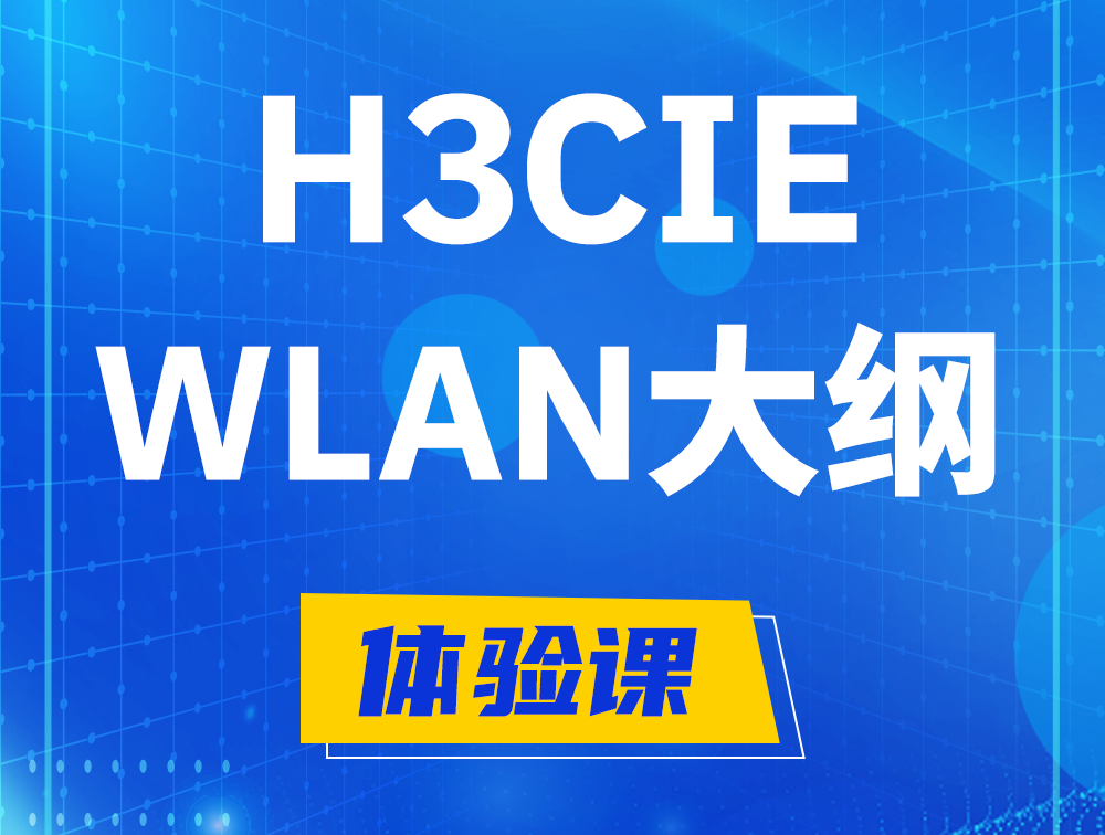 渭南H3CIE-WLAN认证培训课程大纲